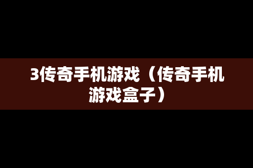 3传奇手机游戏（传奇手机游戏盒子）