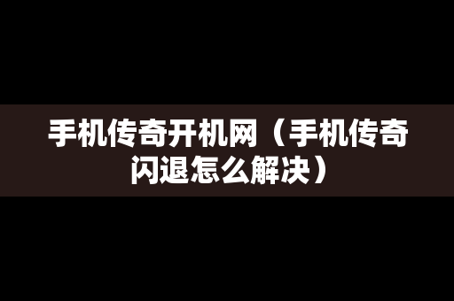手机传奇开机网（手机传奇闪退怎么解决）