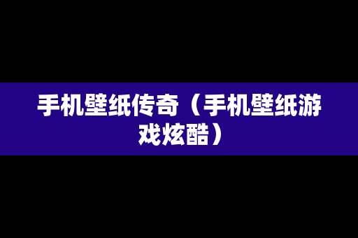 手机壁纸传奇（手机壁纸游戏炫酷）
