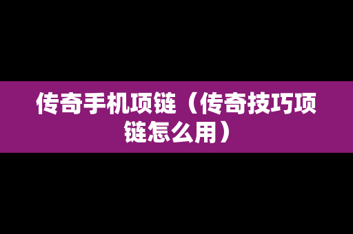 传奇手机项链（传奇技巧项链怎么用）