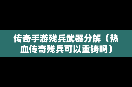 传奇手游残兵武器分解（热血传奇残兵可以重铸吗）