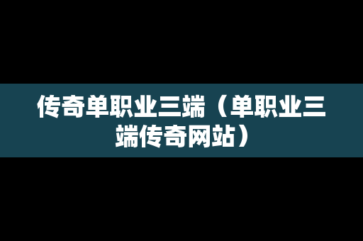 传奇单职业三端（单职业三端传奇网站）