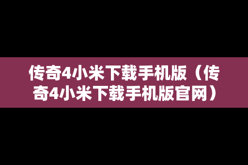 传奇4小米下载手机版（传奇4小米下载手机版官网）
