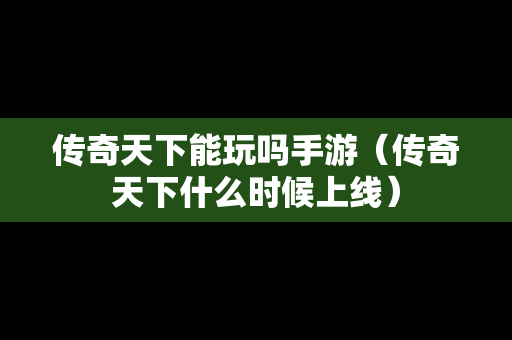 传奇天下能玩吗手游（传奇天下什么时候上线）