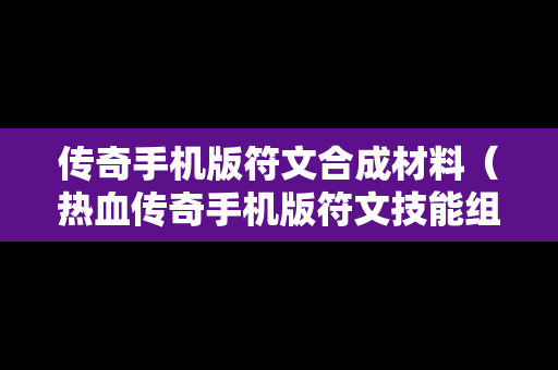 传奇手机版符文合成材料（热血传奇手机版符文技能组合）
