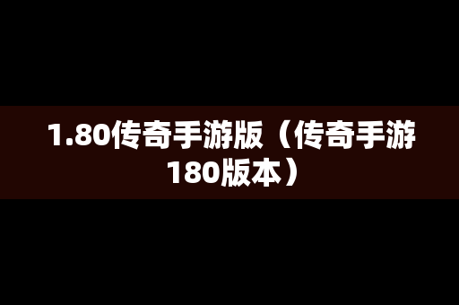 1.80传奇手游版（传奇手游180版本）