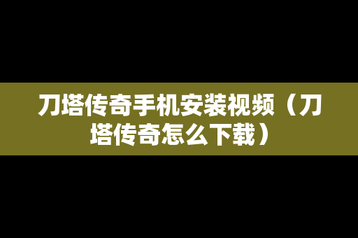 刀塔传奇手机安装视频（刀塔传奇怎么下载）