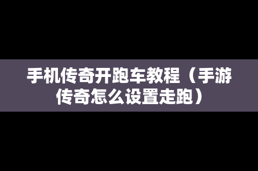 手机传奇开跑车教程（手游传奇怎么设置走跑）