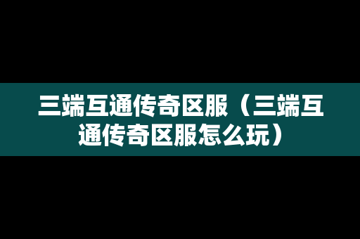 三端互通传奇区服（三端互通传奇区服怎么玩）