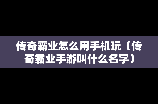 传奇霸业怎么用手机玩（传奇霸业手游叫什么名字）