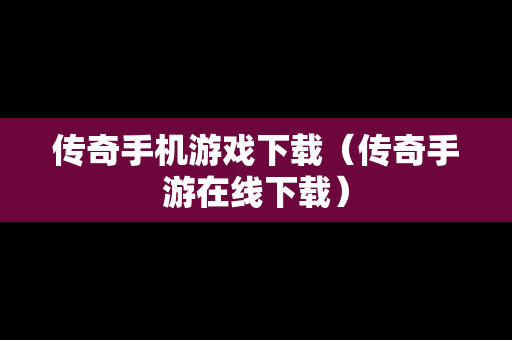 传奇手机游戏下载（传奇手游在线下载）