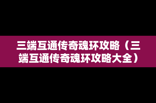 三端互通传奇魂环攻略（三端互通传奇魂环攻略大全）