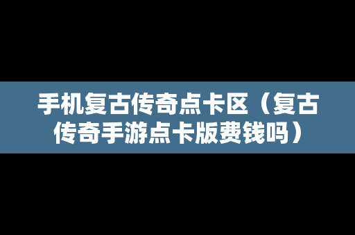 手机复古传奇点卡区（复古传奇手游点卡版费钱吗）