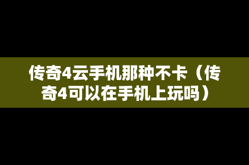 传奇4云手机那种不卡（传奇4可以在手机上玩吗）