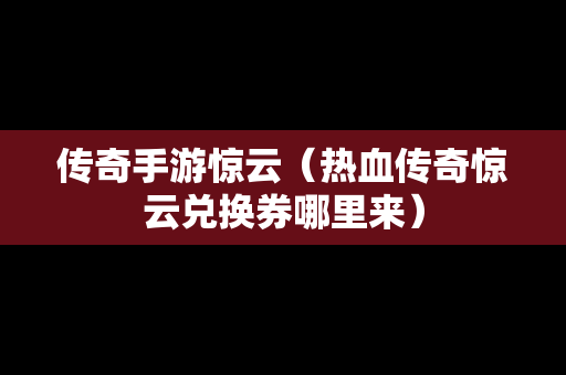 传奇手游惊云（热血传奇惊云兑换券哪里来）