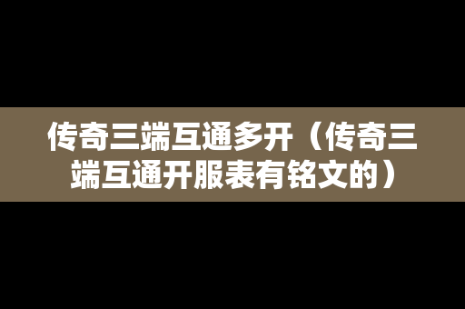 传奇三端互通多开（传奇三端互通开服表有铭文的）