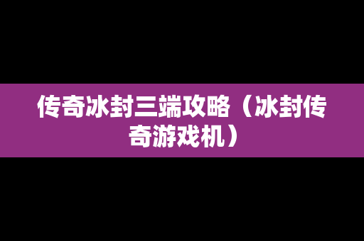 传奇冰封三端攻略（冰封传奇游戏机）