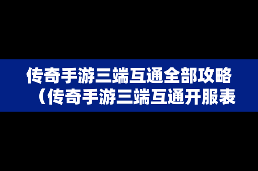 传奇手游三端互通全部攻略（传奇手游三端互通开服表）