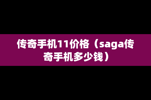 传奇手机11价格（saga传奇手机多少钱）
