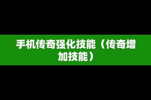 手机传奇强化技能（传奇增加技能）