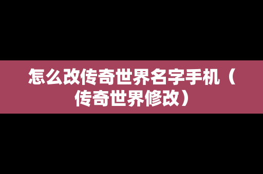 怎么改传奇世界名字手机（传奇世界修改）