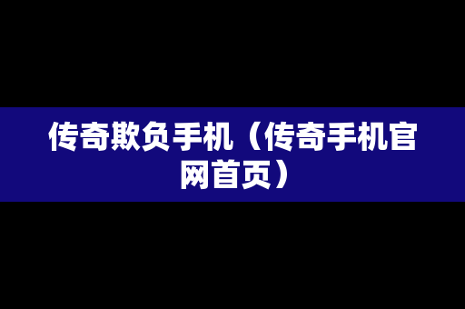 传奇欺负手机（传奇手机官网首页）