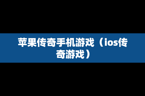 苹果传奇手机游戏（ios传奇游戏）