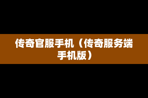 传奇官服手机（传奇服务端手机版）