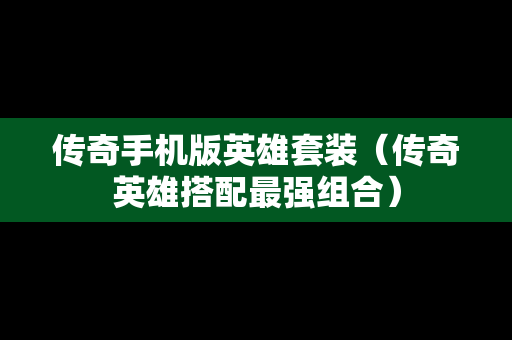传奇手机版英雄套装（传奇英雄搭配最强组合）