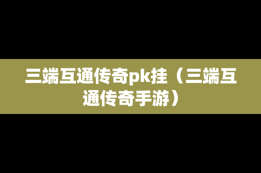 三端互通传奇pk挂（三端互通传奇手游）