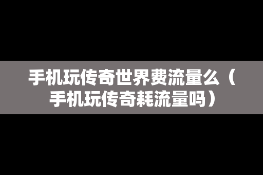 手机玩传奇世界费流量么（手机玩传奇耗流量吗）