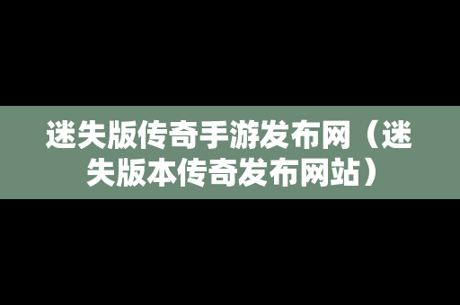 迷失版传奇手游发布网（迷失版本传奇发布网站）