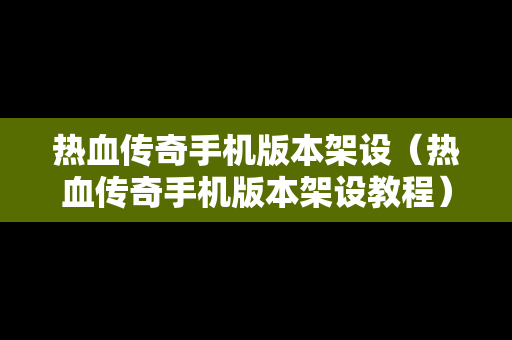 热血传奇手机版本架设（热血传奇手机版本架设教程）
