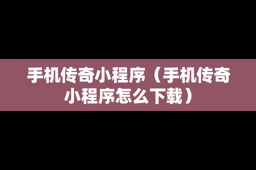 手机传奇小程序（手机传奇小程序怎么下载）