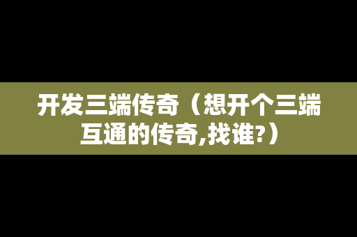 开发三端传奇（想开个三端互通的传奇,找谁?）