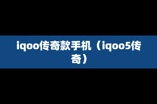 iqoo传奇款手机（iqoo5传奇）
