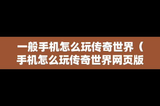 一般手机怎么玩传奇世界（手机怎么玩传奇世界网页版）