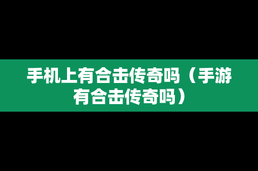 手机上有合击传奇吗（手游有合击传奇吗）