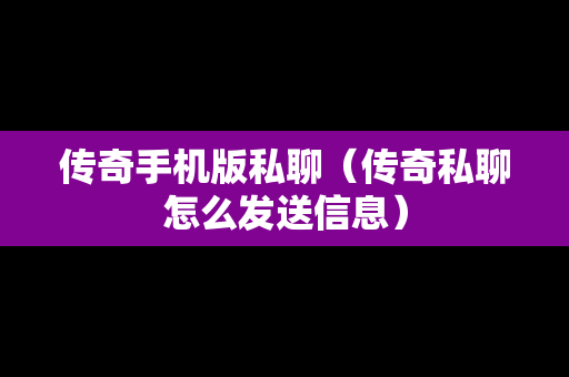 传奇手机版私聊（传奇私聊怎么发送信息）
