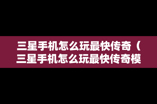 三星手机怎么玩最快传奇（三星手机怎么玩最快传奇模式）