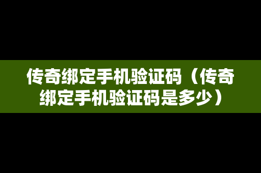 传奇绑定手机验证码（传奇绑定手机验证码是多少）