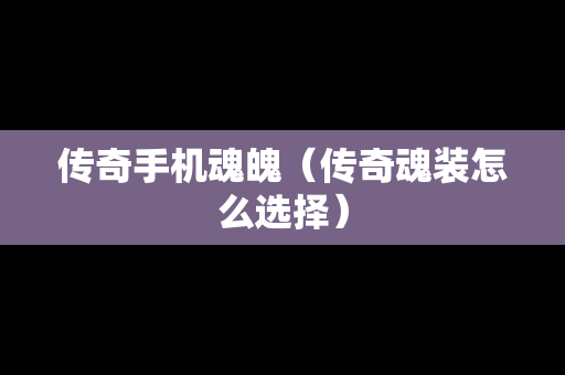 传奇手机魂魄（传奇魂装怎么选择）