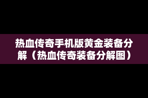 热血传奇手机版黄金装备分解（热血传奇装备分解图）