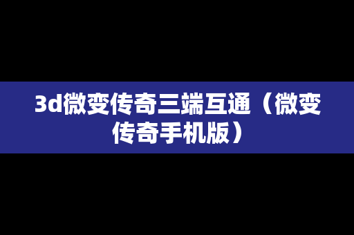3d微变传奇三端互通（微变传奇手机版）