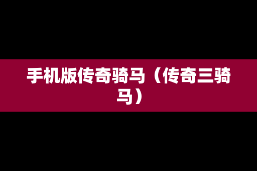 手机版传奇骑马（传奇三骑马）