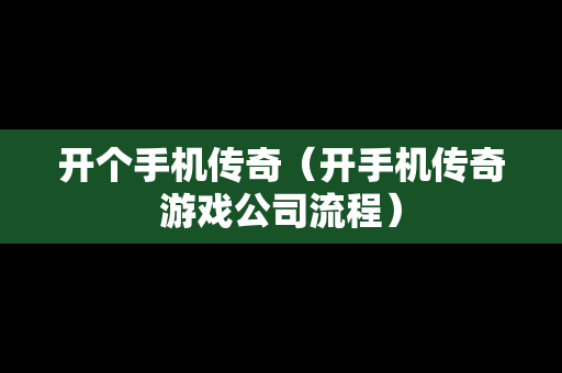 开个手机传奇（开手机传奇游戏公司流程）