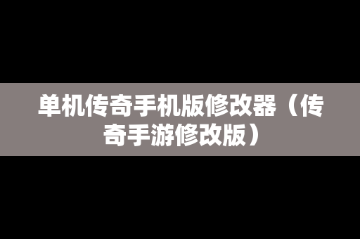 单机传奇手机版修改器（传奇手游修改版）