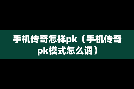手机传奇怎样pk（手机传奇pk模式怎么调）