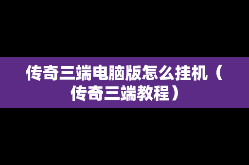 传奇三端电脑版怎么挂机（传奇三端教程）