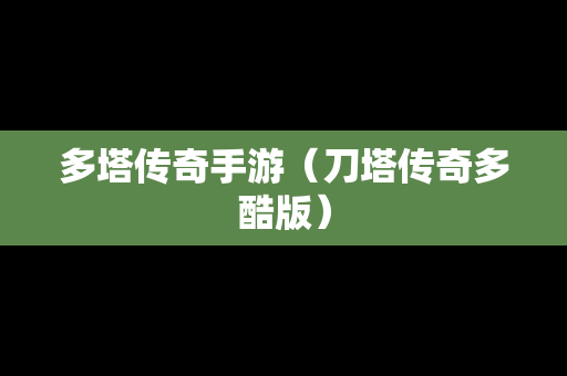 多塔传奇手游（刀塔传奇多酷版）